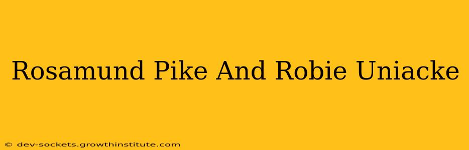 Rosamund Pike And Robie Uniacke