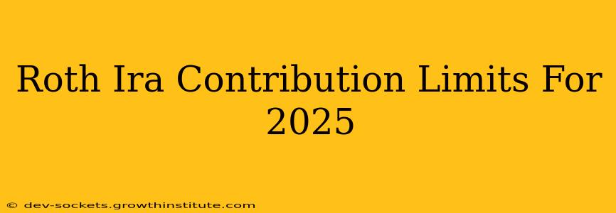 Roth Ira Contribution Limits For 2025