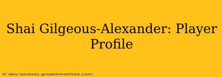 Shai Gilgeous-Alexander: Player Profile