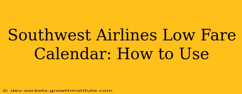 Southwest Airlines Low Fare Calendar: How to Use