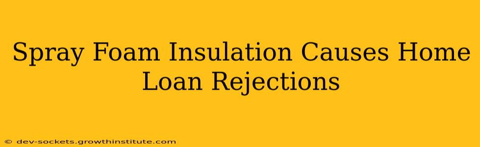 Spray Foam Insulation Causes Home Loan Rejections