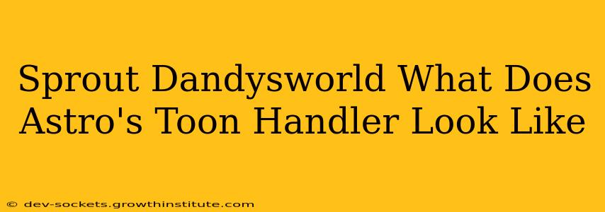 Sprout Dandysworld What Does Astro's Toon Handler Look Like