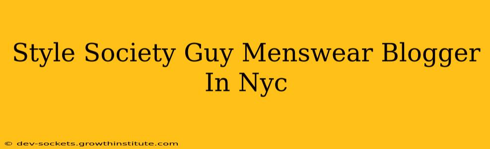 Style Society Guy Menswear Blogger In Nyc