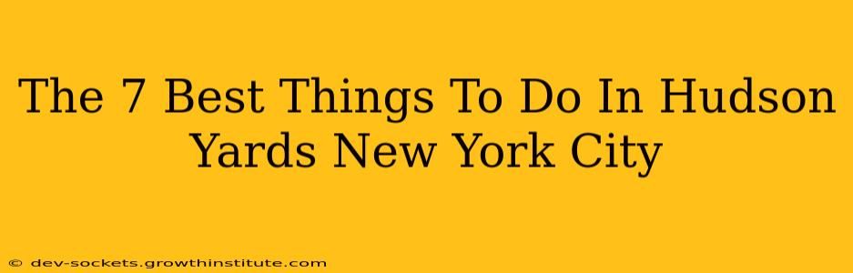 The 7 Best Things To Do In Hudson Yards New York City