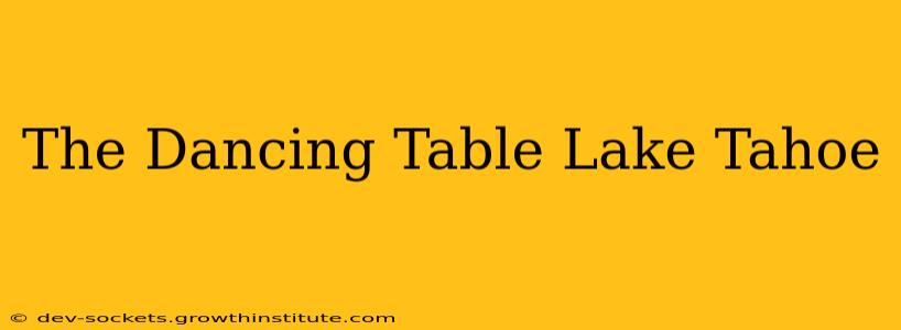 The Dancing Table Lake Tahoe