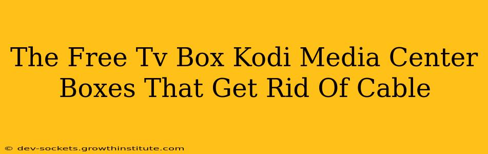 The Free Tv Box Kodi Media Center Boxes That Get Rid Of Cable