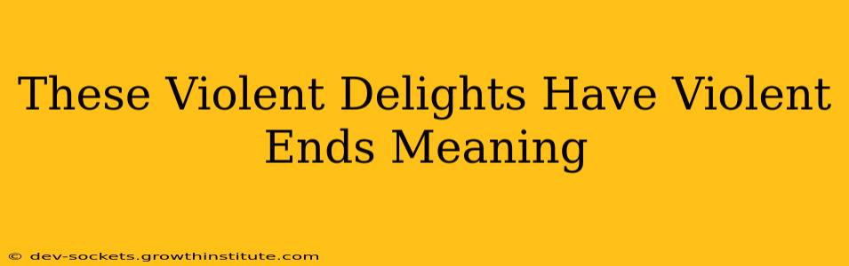 These Violent Delights Have Violent Ends Meaning