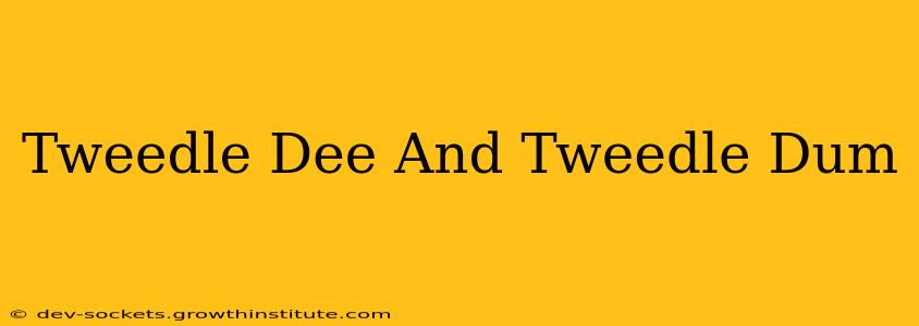 Tweedle Dee And Tweedle Dum