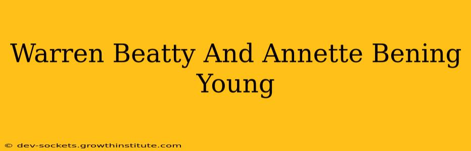 Warren Beatty And Annette Bening Young
