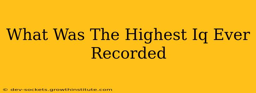 What Was The Highest Iq Ever Recorded
