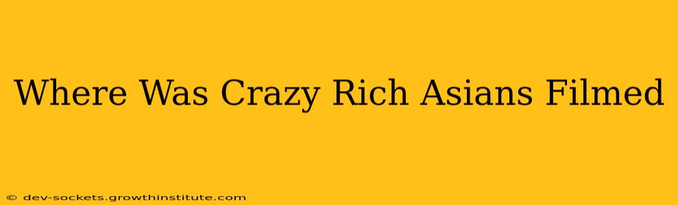 Where Was Crazy Rich Asians Filmed