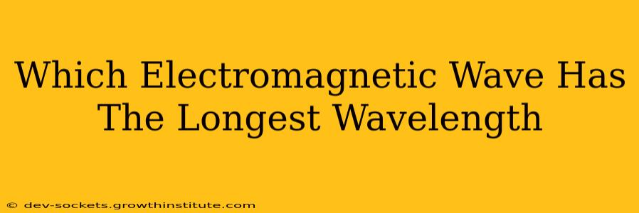 Which Electromagnetic Wave Has The Longest Wavelength