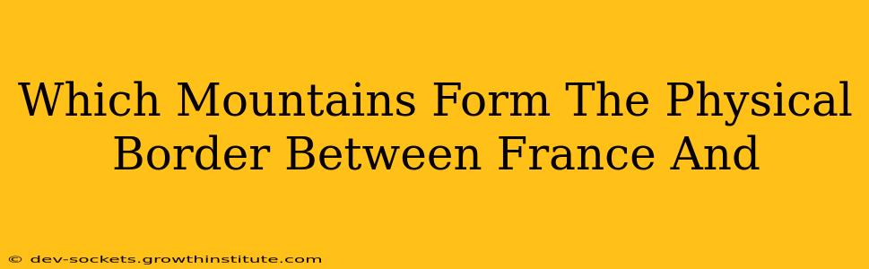 Which Mountains Form The Physical Border Between France And