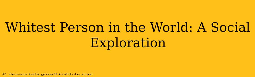 Whitest Person in the World: A Social Exploration