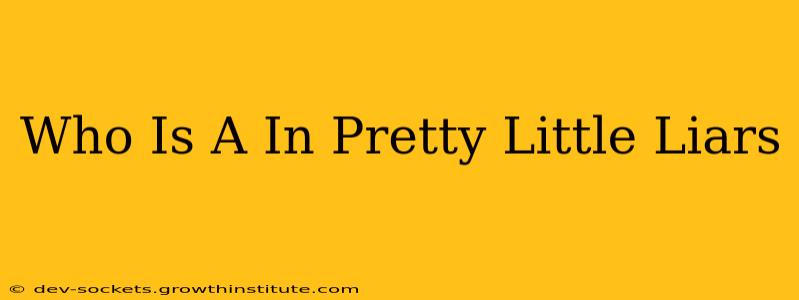 Who Is A In Pretty Little Liars