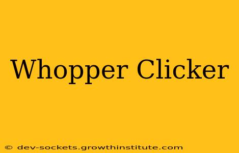 Whopper Clicker